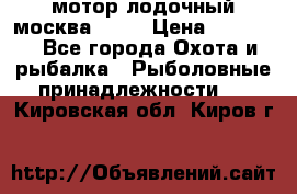 мотор лодочный москва-25.  › Цена ­ 10 000 - Все города Охота и рыбалка » Рыболовные принадлежности   . Кировская обл.,Киров г.